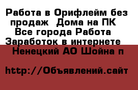 Работа в Орифлейм без продаж. Дома на ПК - Все города Работа » Заработок в интернете   . Ненецкий АО,Шойна п.